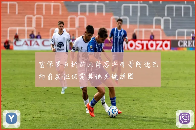富保罗分析热火阵容字母哥阿德巴约首发但仍需其他关键拼图