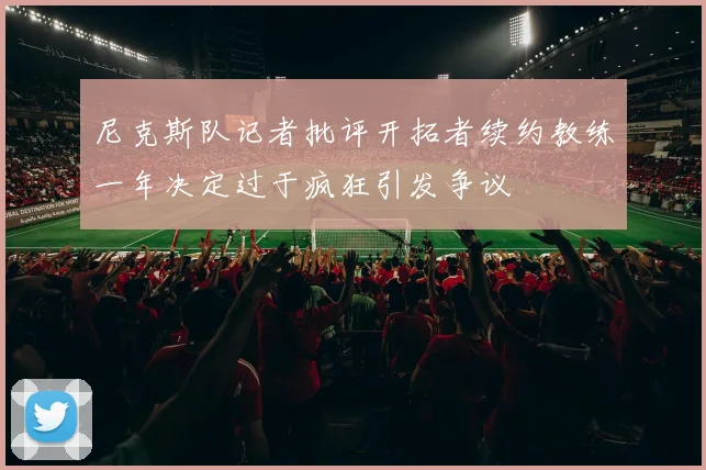尼克斯队记者批评开拓者续约教练一年决定过于疯狂引发争议