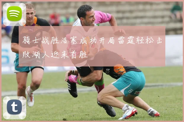 骑士战胜活塞成功开局雷霆轻松击败湖人迎来首胜