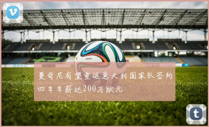 曼奇尼有望重返意大利国家队签约四年年薪达200万欧元