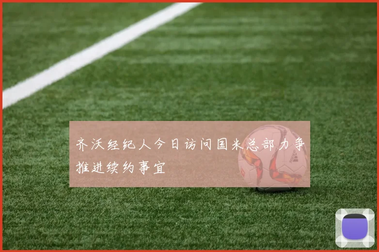 齐沃经纪人今日访问国米总部力争推进续约事宜