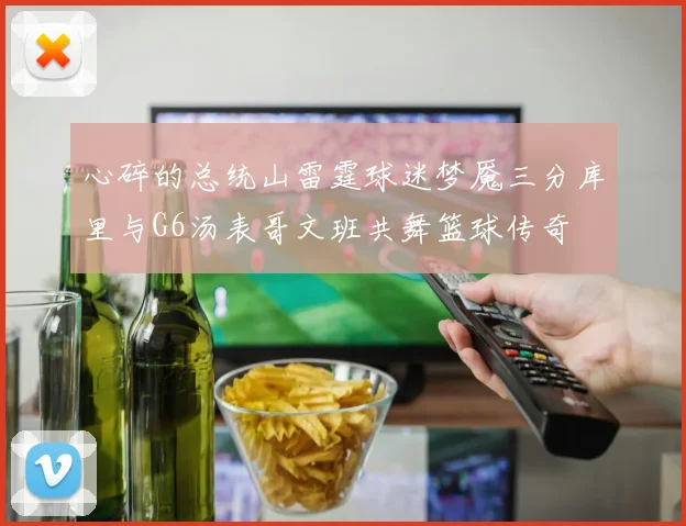 心碎的总统山雷霆球迷梦魇三分库里与G6汤表哥文班共舞篮球传奇