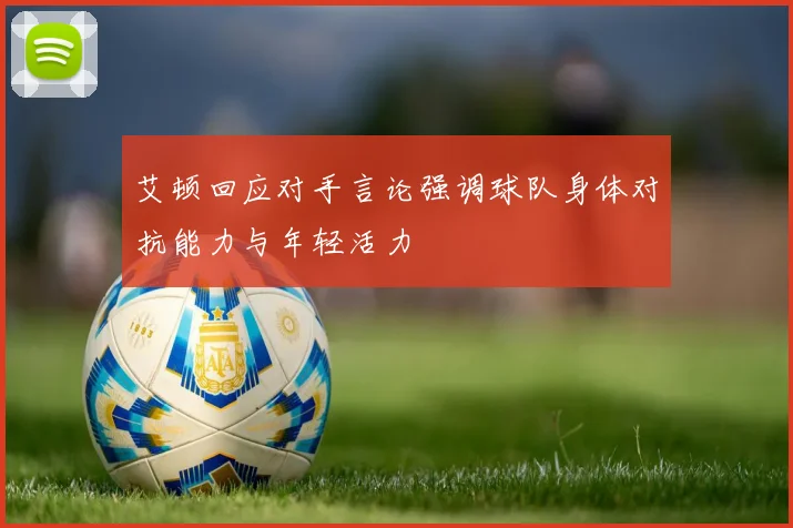 艾顿回应对手言论强调球队身体对抗能力与年轻活力