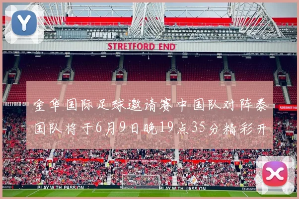 金华国际足球邀请赛中国队对阵泰国队将于6月9日晚19点35分精彩开赛
